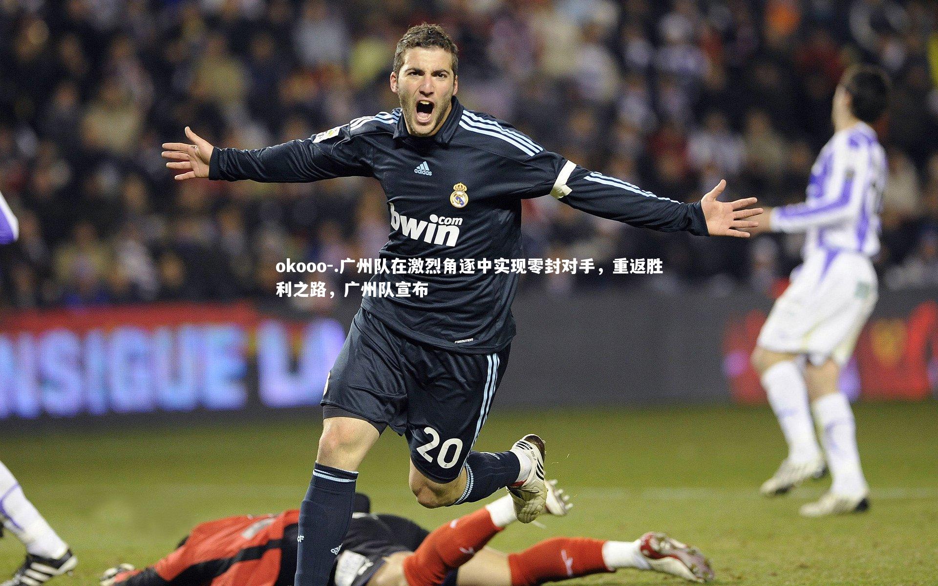 .广州队在激烈角逐中实现零封对手，重返胜利之路，广州队宣布