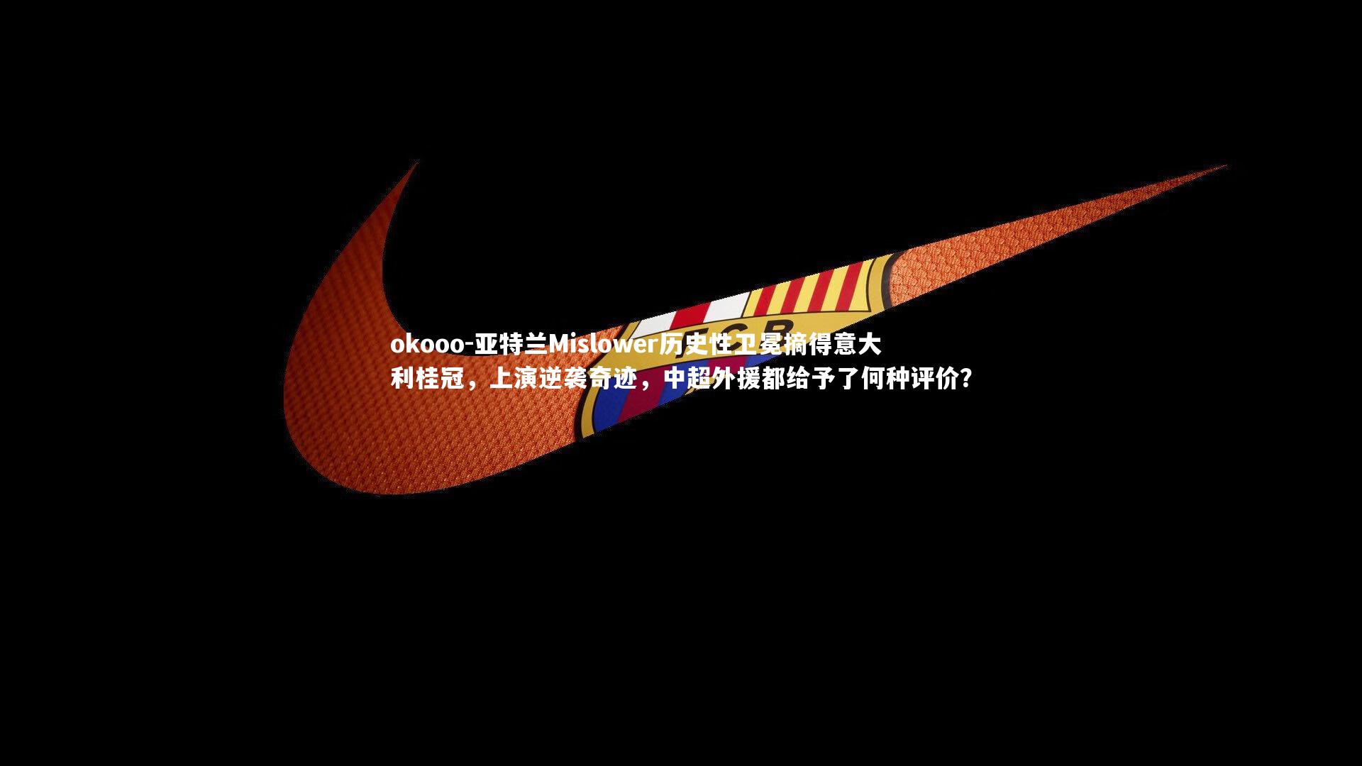 亚特兰Mislower历史性卫冕摘得意大利桂冠，上演逆袭奇迹，中超外援都给予了何种评价？