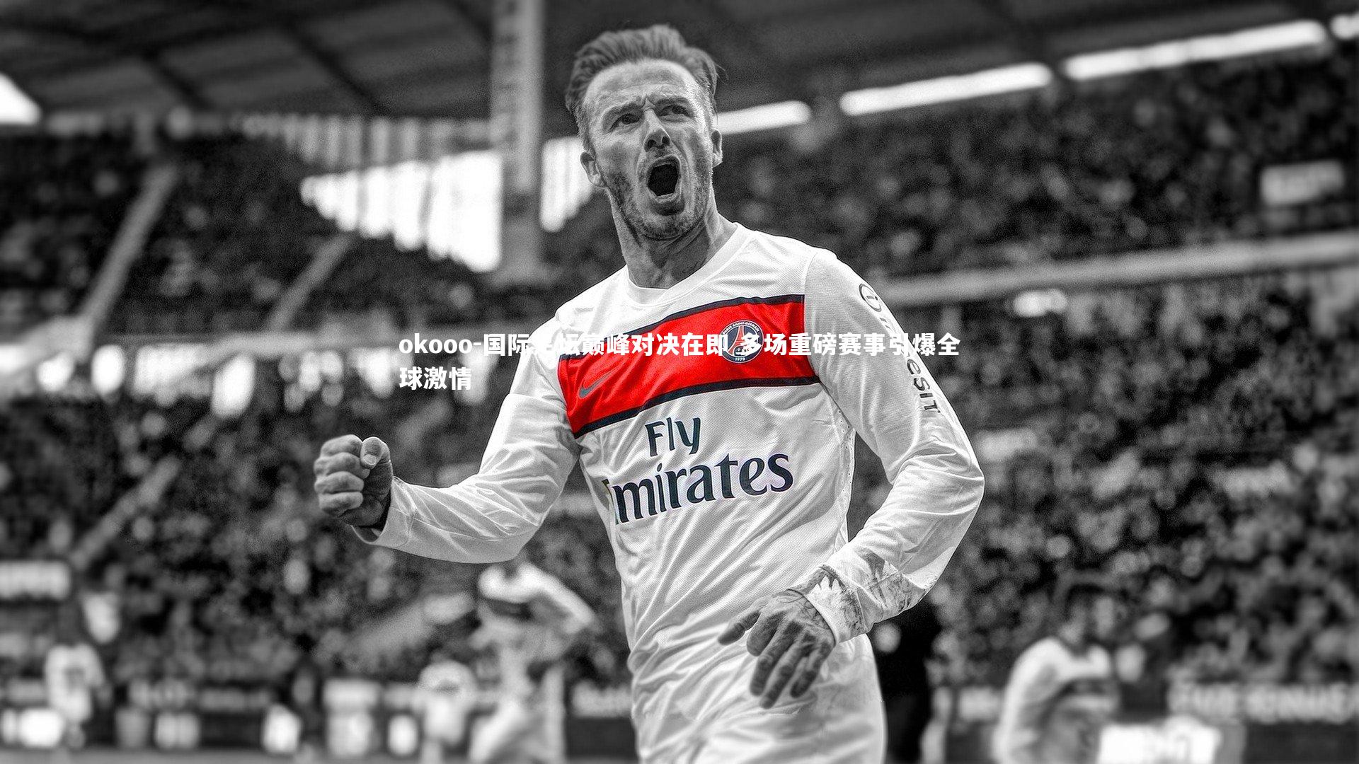国际足坛巅峰对决在即 多场重磅赛事引爆全球激情